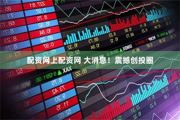 配资网上配资网 大消息！震撼创投圈