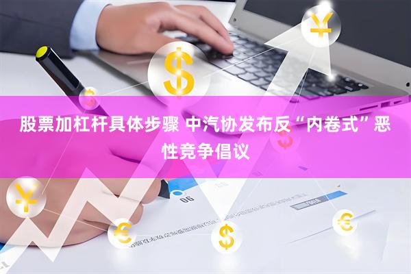 股票加杠杆具体步骤 中汽协发布反“内卷式”恶性竞争倡议