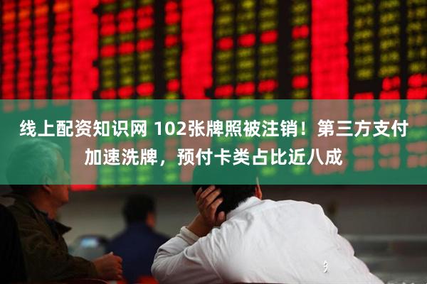线上配资知识网 102张牌照被注销！第三方支付加速洗牌，预付卡类占比近八成