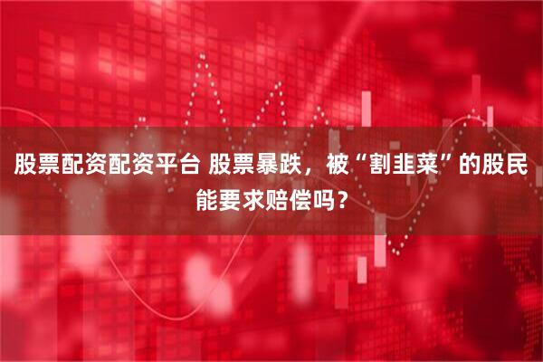 股票配资配资平台 股票暴跌，被“割韭菜”的股民能要求赔偿吗？