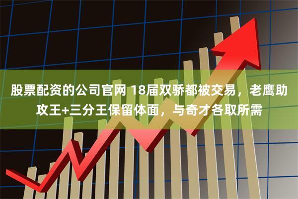 股票配资的公司官网 18届双骄都被交易，老鹰助攻王+三分王保留体面，与奇才各取所需