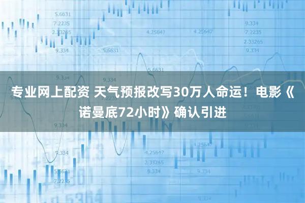 专业网上配资 天气预报改写30万人命运！电影《诺曼底72小时》确认引进
